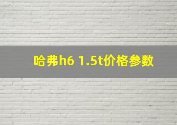 哈弗h6 1.5t价格参数